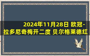 2024年11月28日 欧冠-拉多尼奇梅开二度 贝尔格莱德红星5-1大胜斯图加特